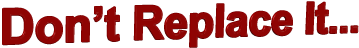 Don’t Replace It...